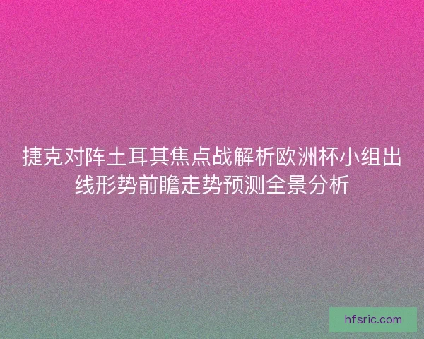 捷克对阵土耳其焦点战解析欧洲杯小组出线形势前瞻走势预测全景分析